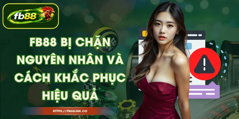 FB88 Bị Chặn – Nguyên Nhân Và Cách Khắc Phục Hiệu Quả