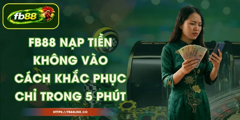 FB88 Nạp Tiền Không Vào – Cách Khắc Phục Chỉ Trong 5 Phút
