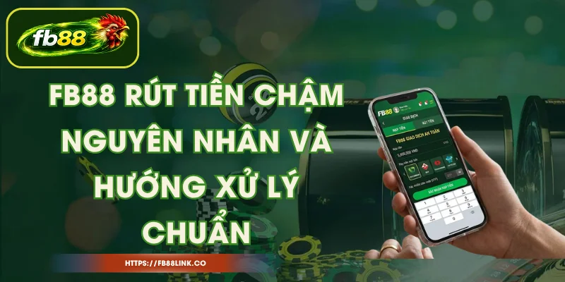 FB88 Rút Tiền Chậm - Nguyên Nhân Và Hướng Xử Lý Chuẩn