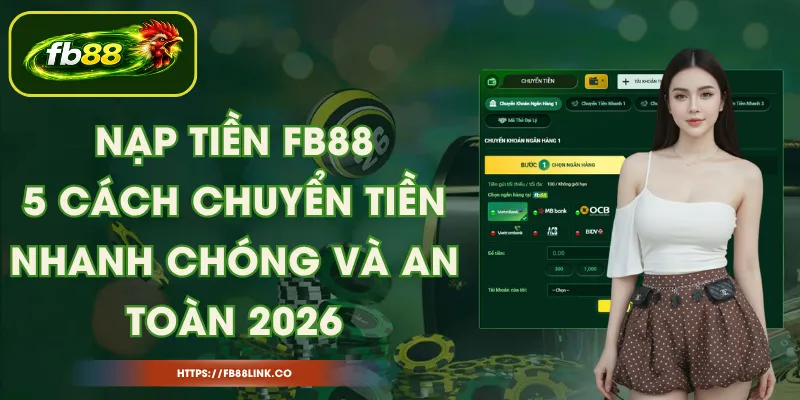 Nạp Tiền FB88 – 5 Cách Chuyển Tiền Nhanh Chóng Và An Toàn 2026