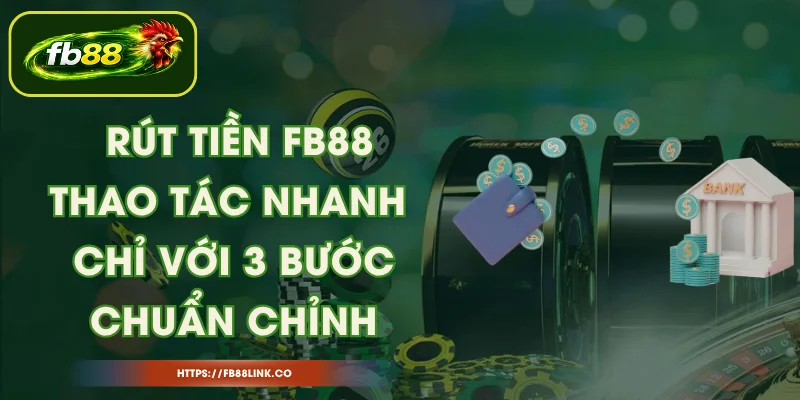 Rút Tiền FB88 - Thao Tác Nhanh Chỉ Với 3 Bước Chuẩn Chỉnh