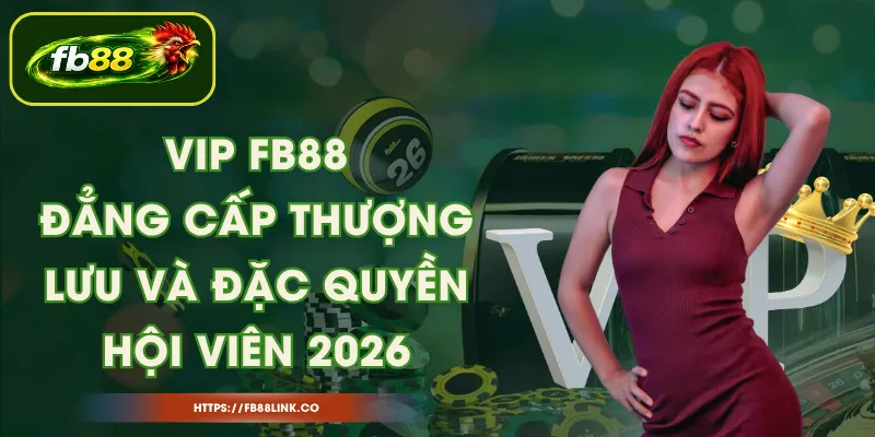 VIP FB88 – Đẳng Cấp Thượng Lưu Và Đặc Quyền Hội Viên 2026